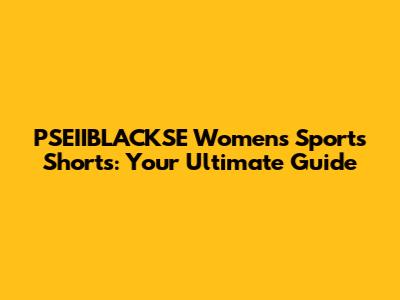 PSEIIBLACKSE Women's Sports Shorts: Your Ultimate Guide