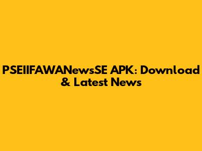 PSEIIFAWANewsSE APK: Download & Latest News