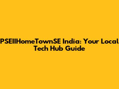 PSEIIHomeTownSE India: Your Local Tech Hub Guide