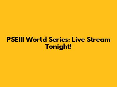 PSEIII World Series: Live Stream Tonight!