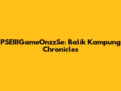 PSEIIIGameOnzzSe: Balik Kampung Chronicles