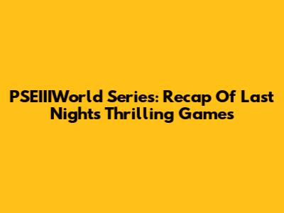 PSEIIIWorld Series: Recap Of Last Night's Thrilling Games