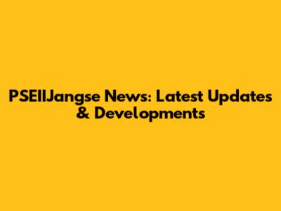 PSEIIJangse News: Latest Updates & Developments