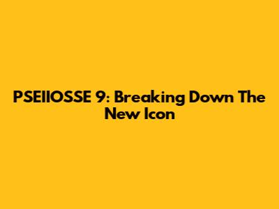 PSEIIOSSE 9: Breaking Down The New Icon