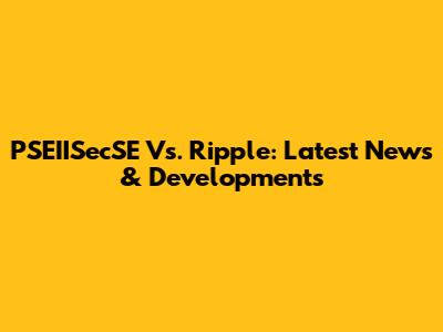 PSEIISecSE Vs. Ripple: Latest News & Developments