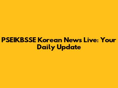 PSEIKBSSE Korean News Live: Your Daily Update