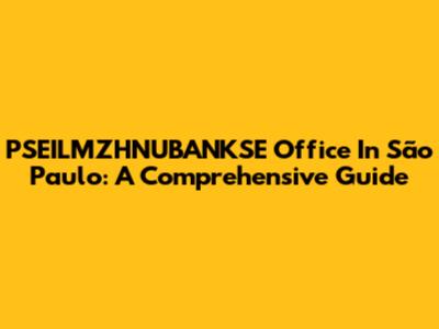 PSEILMZHNUBANKSE Office In São Paulo: A Comprehensive Guide