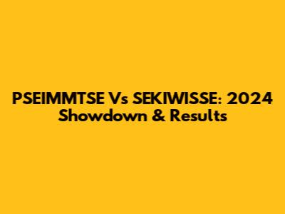 PSEIMMTSE Vs SEKIWISSE: 2024 Showdown & Results
