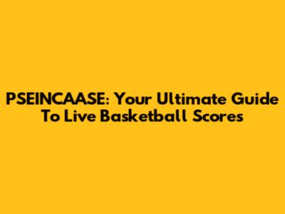 PSEINCAASE: Your Ultimate Guide To Live Basketball Scores