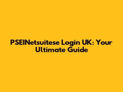 PSEINetsuitese Login UK: Your Ultimate Guide