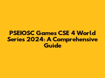 PSEIOSC Games CSE 4 World Series 2024: A Comprehensive Guide