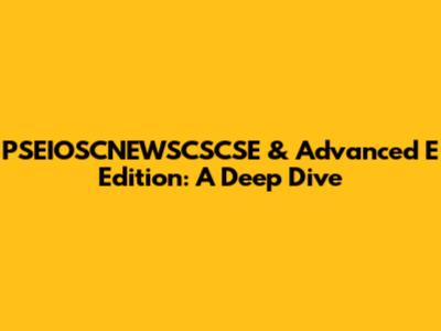PSEIOSCNEWSCSCSE & Advanced E Edition: A Deep Dive