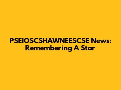 PSEIOSCSHAWNEESCSE News: Remembering A Star