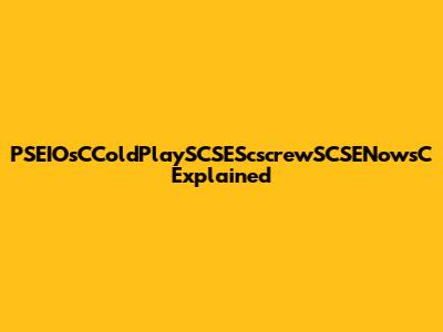 PSEIOsCColdPlaySCSEScscrewSCSENowsC Explained