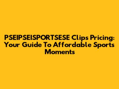 PSEIPSEISPORTSESE Clips Pricing: Your Guide To Affordable Sports Moments