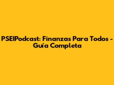 PSEIPodcast: Finanzas Para Todos - Guía Completa