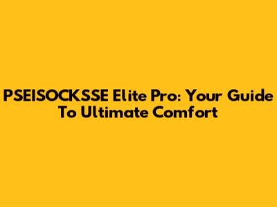 PSEISOCKSSE Elite Pro: Your Guide To Ultimate Comfort