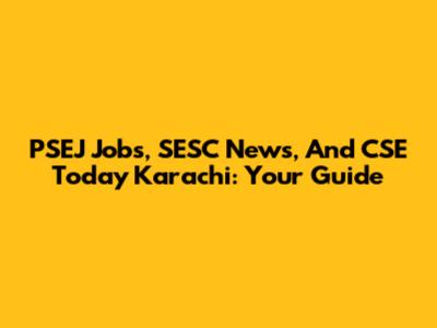 PSEJ Jobs, SESC News, And CSE Today Karachi: Your Guide