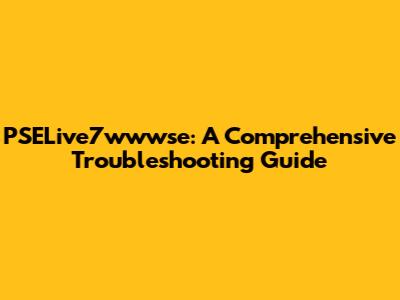 PSELive7wwwse: A Comprehensive Troubleshooting Guide
