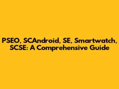 PSEO, SCAndroid, SE, Smartwatch, SCSE: A Comprehensive Guide