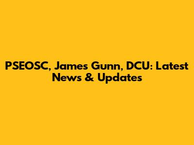 PSEOSC, James Gunn, DCU: Latest News & Updates