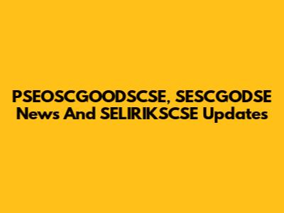 PSEOSCGOODSCSE, SESCGODSE News And SELIRIKSCSE Updates