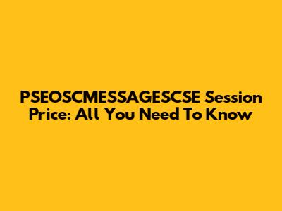 PSEOSCMESSAGESCSE Session Price: All You Need To Know