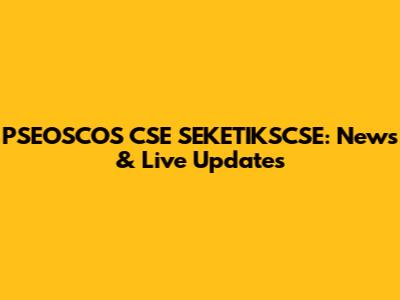 PSEOSCOS CSE SEKETIKSCSE: News & Live Updates