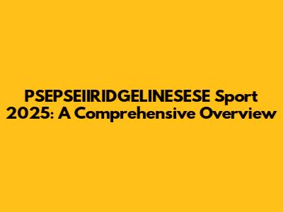 PSEPSEIIRIDGELINESESE Sport 2025: A Comprehensive Overview