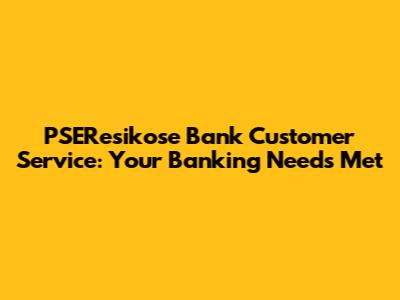 PSEResikose Bank Customer Service: Your Banking Needs Met