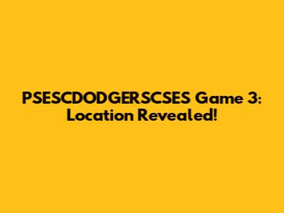 PSESCDODGERSCSES Game 3: Location Revealed!