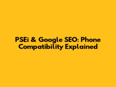 PSEi & Google SEO: Phone Compatibility Explained
