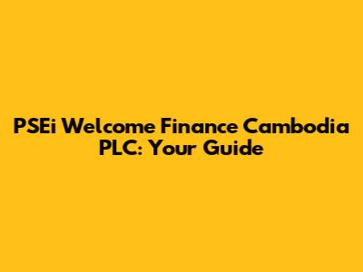 PSEi Welcome Finance Cambodia PLC: Your Guide