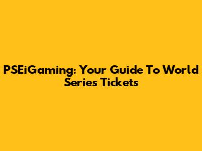 PSEiGaming: Your Guide To World Series Tickets