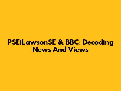 PSEiLawsonSE & BBC: Decoding News And Views