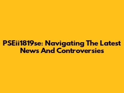 PSEii1819se: Navigating The Latest News And Controversies