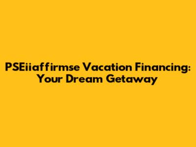 PSEiiaffirmse Vacation Financing: Your Dream Getaway