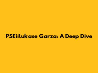 PSEiilukase Garza: A Deep Dive