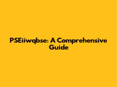 PSEiiwqbse: A Comprehensive Guide