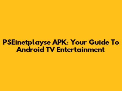 PSEinetplayse APK: Your Guide To Android TV Entertainment