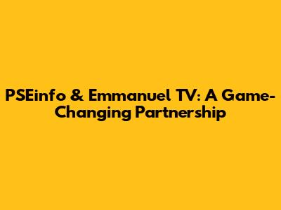 PSEinfo & Emmanuel TV: A Game-Changing Partnership