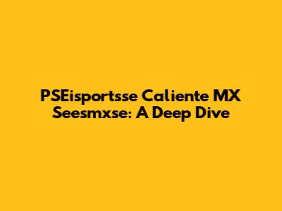 PSEisportsse Caliente MX Seesmxse: A Deep Dive