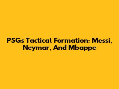 PSG's Tactical Formation: Messi, Neymar, And Mbappe