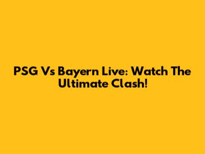 PSG Vs Bayern Live: Watch The Ultimate Clash!