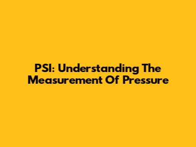 PSI: Understanding The Measurement Of Pressure