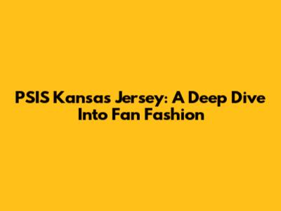 PSIS Kansas Jersey: A Deep Dive Into Fan Fashion