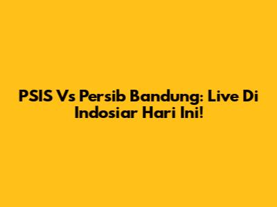 PSIS Vs Persib Bandung: Live Di Indosiar Hari Ini!