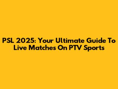 PSL 2025: Your Ultimate Guide To Live Matches On PTV Sports