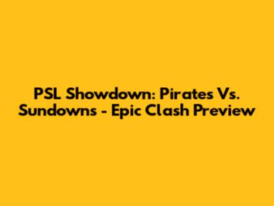 PSL Showdown: Pirates Vs. Sundowns - Epic Clash Preview