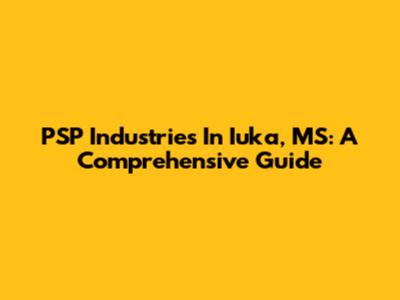 PSP Industries In Iuka, MS: A Comprehensive Guide